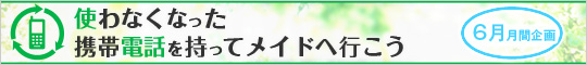 使わなくなった携帯電話を持ってメイドへ行こう